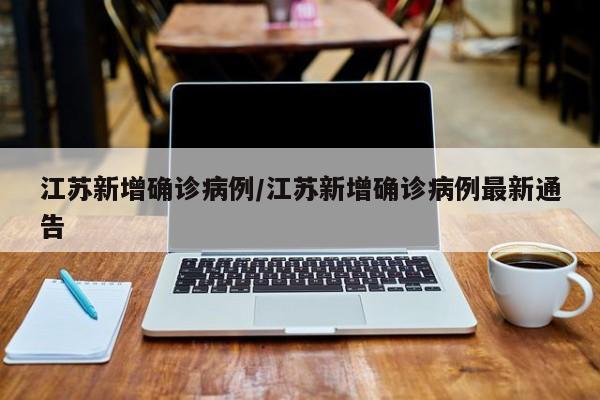 江苏新增确诊病例/江苏新增确诊病例最新通告
