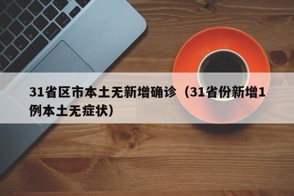 31省区市本土无新增确诊(31省份新增1例本土无症状)