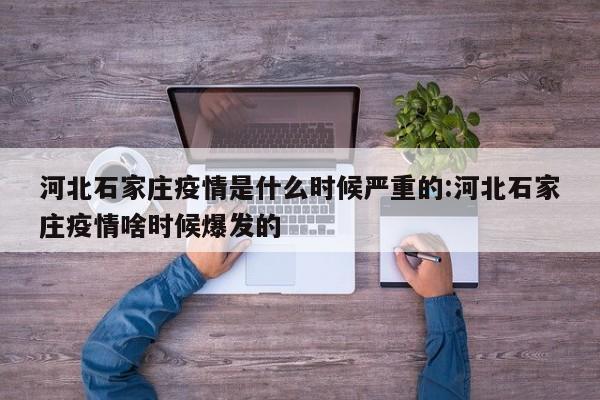 河北石家庄疫情是什么时候严重的:河北石家庄疫情啥时候爆发的