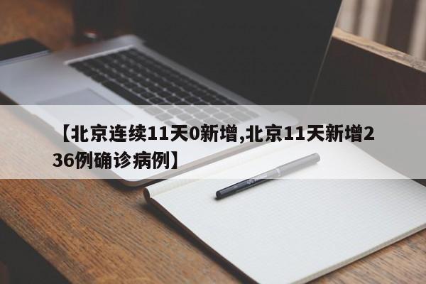 【北京连续11天0新增,北京11天新增236例确诊病例】
