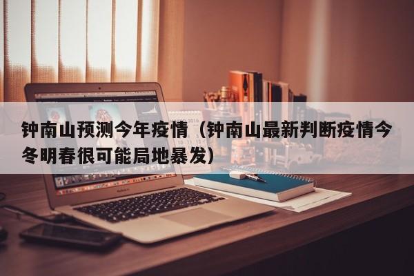钟南山预测今年疫情(钟南山最新判断疫情今冬明春很可能局地暴发)