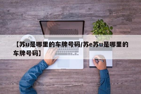 【苏u是哪里的车牌号码/苏e苏u是哪里的车牌号码】