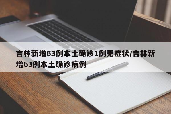 吉林新增63例本土确诊1例无症状/吉林新增63例本土确诊病例