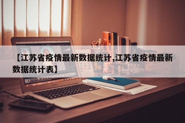 【江苏省疫情最新数据统计,江苏省疫情最新数据统计表】