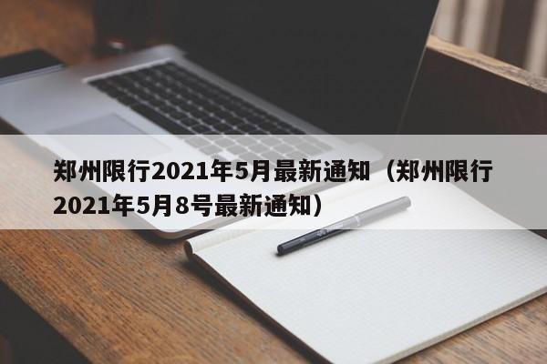 郑州限行2021年5月最新通知(郑州限行2021年5月8号最新通知)