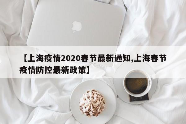 【上海疫情2020春节最新通知,上海春节疫情防控最新政策】
