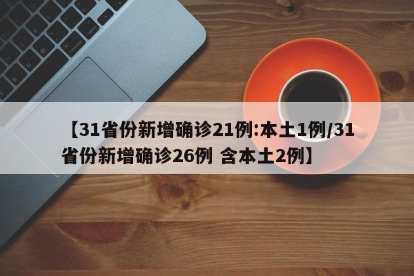 【31省份新增确诊21例:本土1例/31省份新增确诊26例 含本土2例】