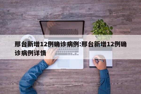 邢台新增12例确诊病例:邢台新增12例确诊病例详情