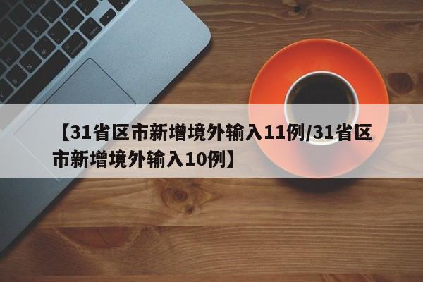 【31省区市新增境外输入11例/31省区市新增境外输入10例】