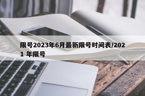 限号2023年6月最新限号时间表/2021 年限号