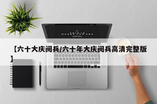 【六十大庆阅兵/六十年大庆阅兵高清完整版】