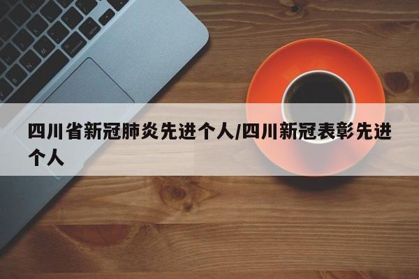 四川省新冠肺炎先进个人/四川新冠表彰先进个人