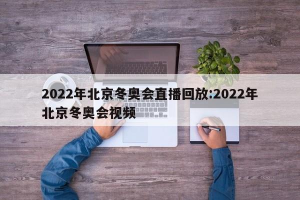 2022年北京冬奥会直播回放:2022年北京冬奥会视频