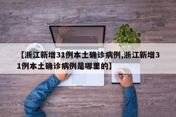 【浙江新增31例本土确诊病例,浙江新增31例本土确诊病例是哪里的】