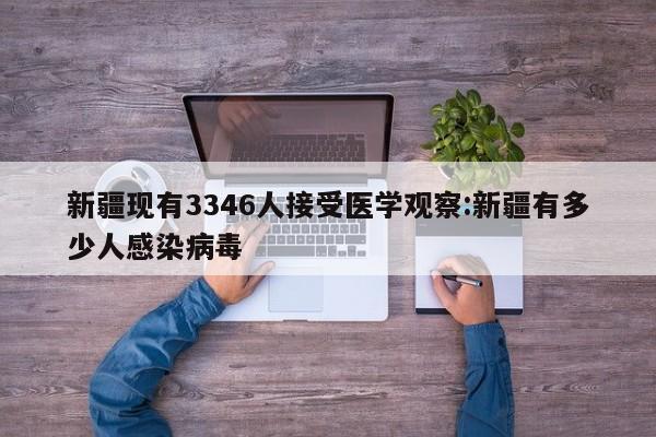 新疆现有3346人接受医学观察:新疆有多少人感染病毒