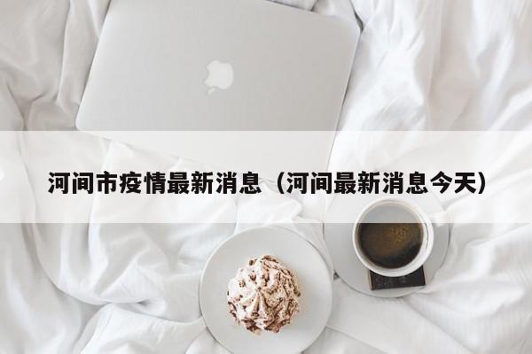 河间市疫情最新消息(河间最新消息今天)