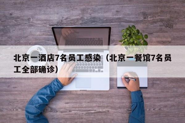 北京一酒店7名员工感染(北京一餐馆7名员工全部确诊)