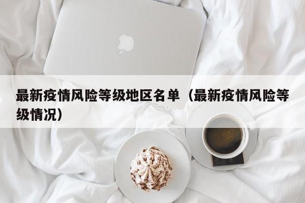 最新疫情风险等级地区名单(最新疫情风险等级情况)