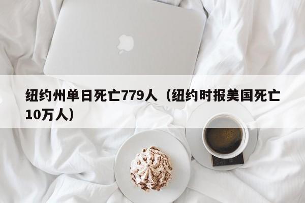纽约州单日死亡779人(纽约时报美国死亡10万人)