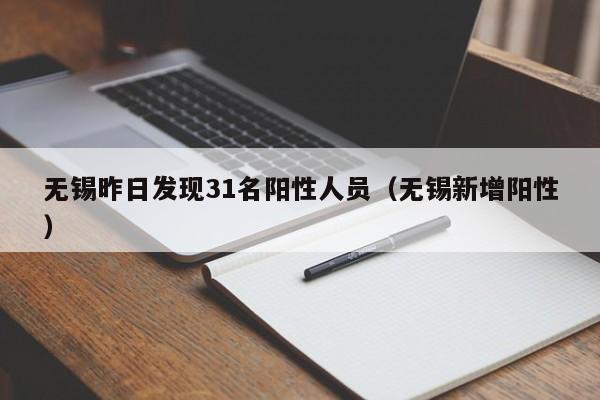无锡昨日发现31名阳性人员(无锡新增阳性)