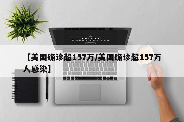 【美国确诊超157万/美国确诊超157万人感染】