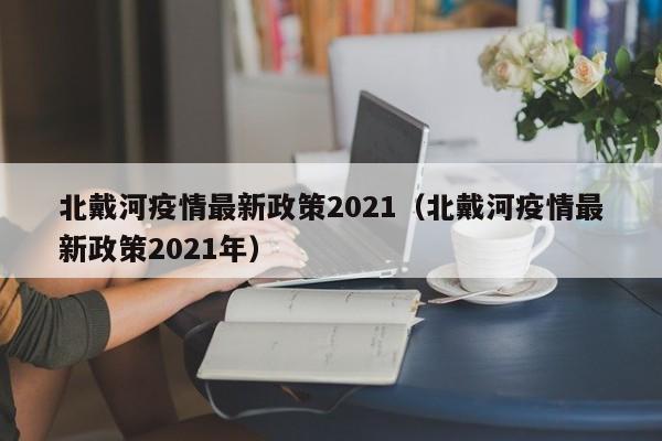 北戴河疫情最新政策2021(北戴河疫情最新政策2021年)