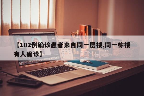 【102例确诊患者来自同一层楼,同一栋楼有人确诊】