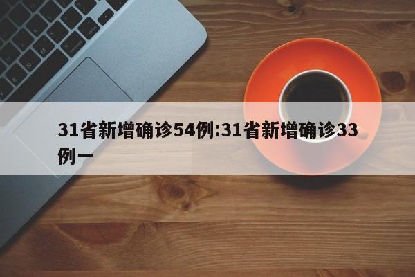 31省新增确诊54例:31省新增确诊33例一