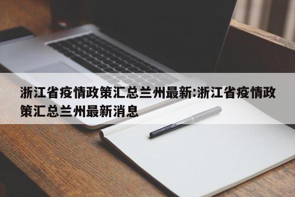 浙江省疫情政策汇总兰州最新:浙江省疫情政策汇总兰州最新消息