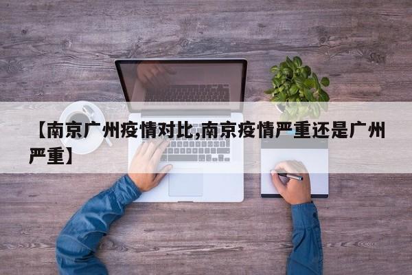 【南京广州疫情对比,南京疫情严重还是广州严重】