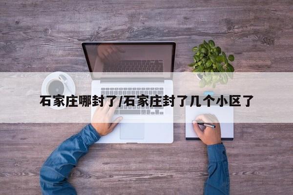 石家庄哪封了/石家庄封了几个小区了