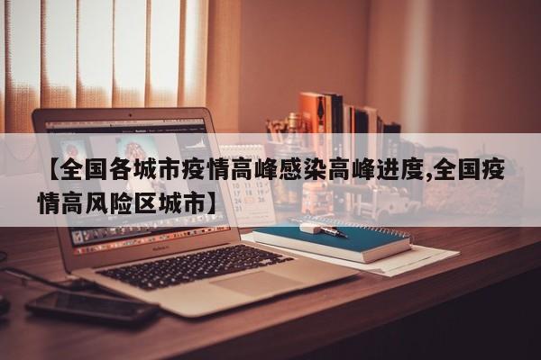 【全国各城市疫情高峰感染高峰进度,全国疫情高风险区城市】