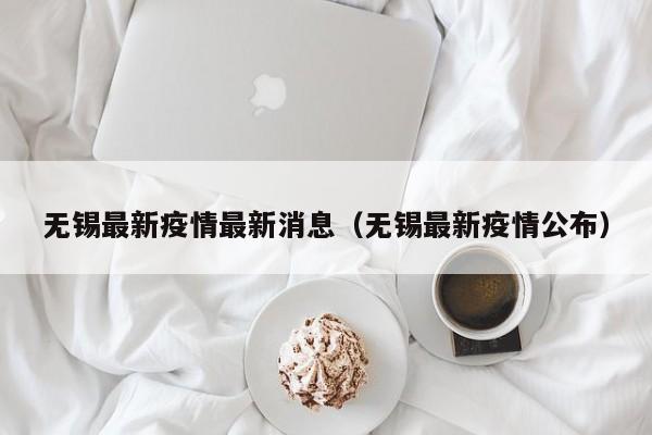 无锡最新疫情最新消息(无锡最新疫情公布)