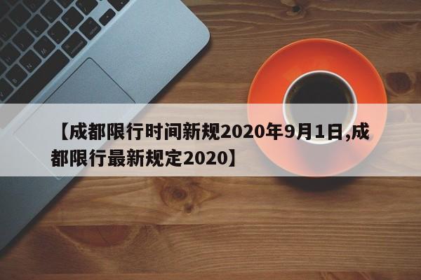 【成都限行时间新规2020年9月1日,成都限行最新规定2020】