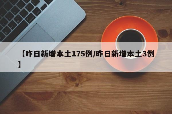 【昨日新增本土175例/昨日新增本土3例】