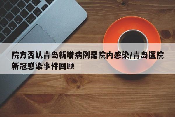 院方否认青岛新增病例是院内感染/青岛医院新冠感染事件回顾