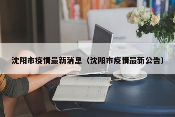 沈阳市疫情最新消息(沈阳市疫情最新公告)