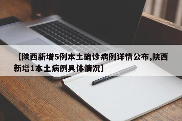 【陕西新增5例本土确诊病例详情公布,陕西新增1本土病例具体情况】