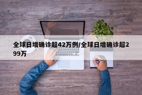 全球日增确诊超42万例/全球日增确诊超299万