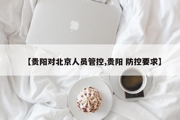【贵阳对北京人员管控,贵阳 防控要求】