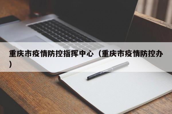 重庆市疫情防控指挥中心(重庆市疫情防控办)