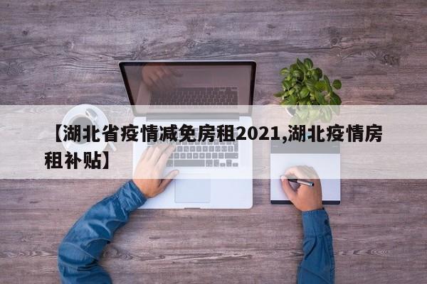 【湖北省疫情减免房租2021,湖北疫情房租补贴】