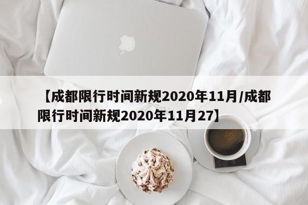 【成都限行时间新规2020年11月/成都限行时间新规2020年11月27】