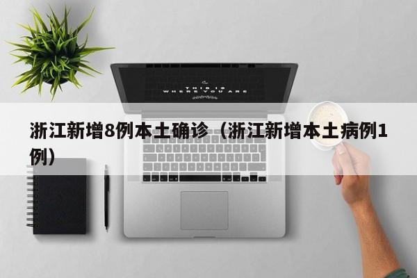 浙江新增8例本土确诊(浙江新增本土病例1例)