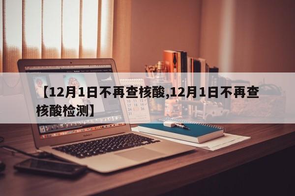 【12月1日不再查核酸,12月1日不再查核酸检测】