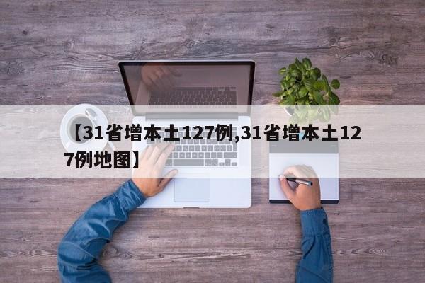 【31省增本土127例,31省增本土127例地图】