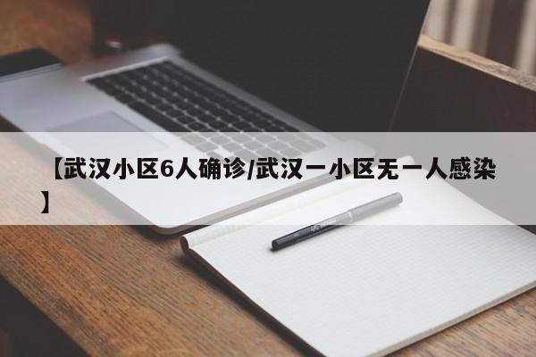 【武汉小区6人确诊/武汉一小区无一人感染】