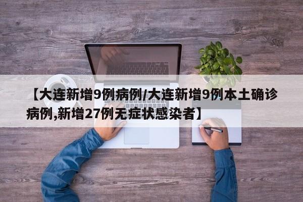 【大连新增9例病例/大连新增9例本土确诊病例,新增27例无症状感染者】