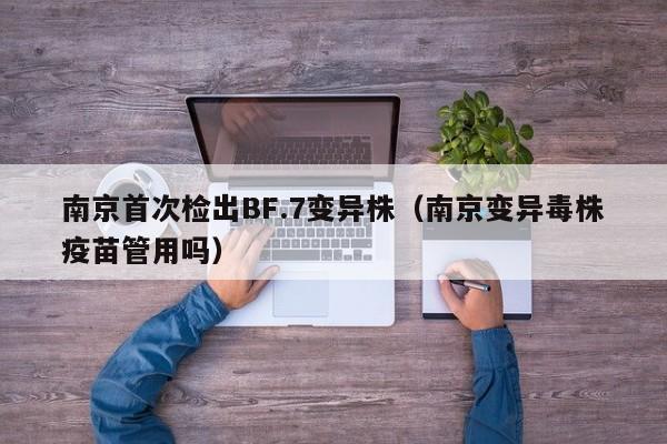南京首次检出BF.7变异株(南京变异毒株疫苗管用吗)