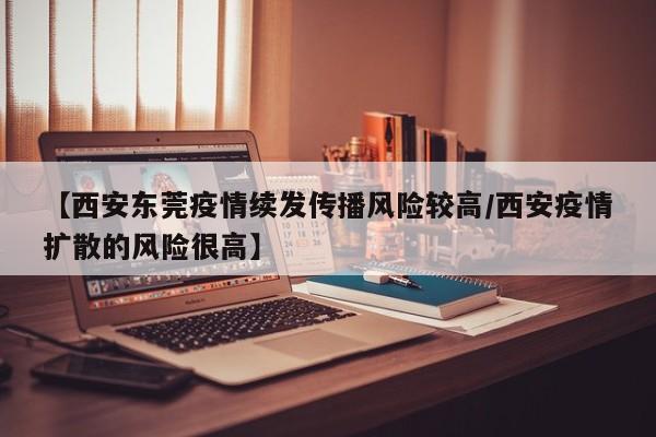 【西安东莞疫情续发传播风险较高/西安疫情扩散的风险很高】